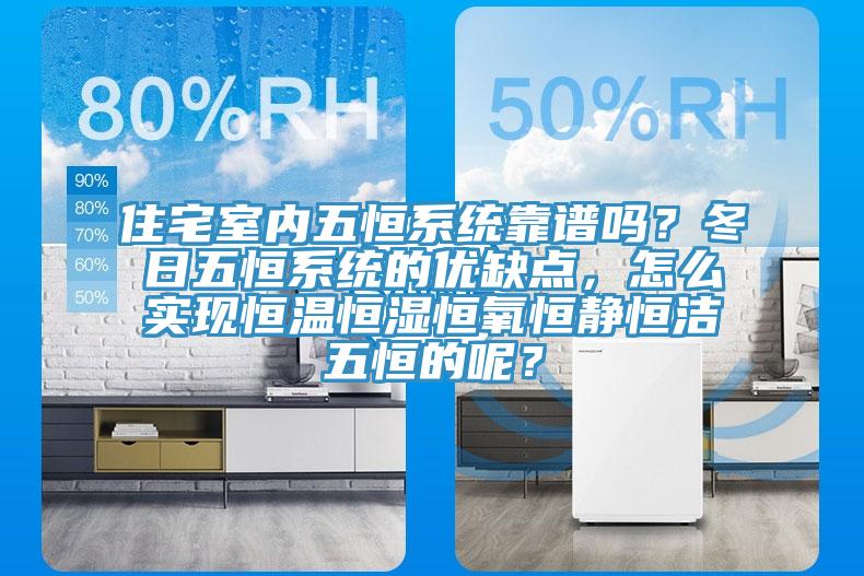 住宅室內五恒係統靠譜嗎?冬日五恒係統的優缺點,怎麽實現恒溫恒濕恒氧恒靜恒潔五恒的呢?