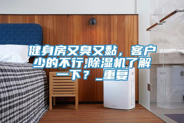 健身房又臭又黏，客戶少的不行,好色先生在线播放了解一下？_重複