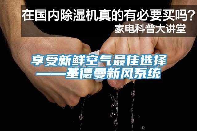 享受新鮮空氣最佳選擇——基德曼新風係統