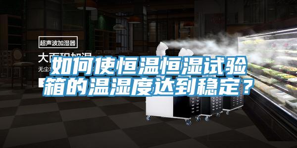 如何使恒溫恒濕試驗箱的溫濕度達到穩定？