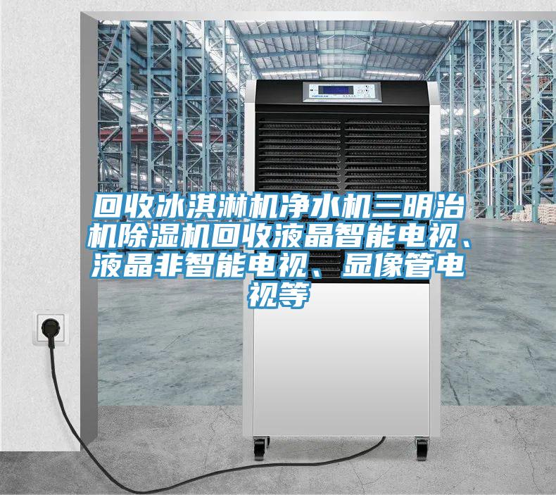 回收冰淇淋機淨水機三明治機好色先生在线播放回收液晶智能電視、液晶非智能電視、顯像管電視等