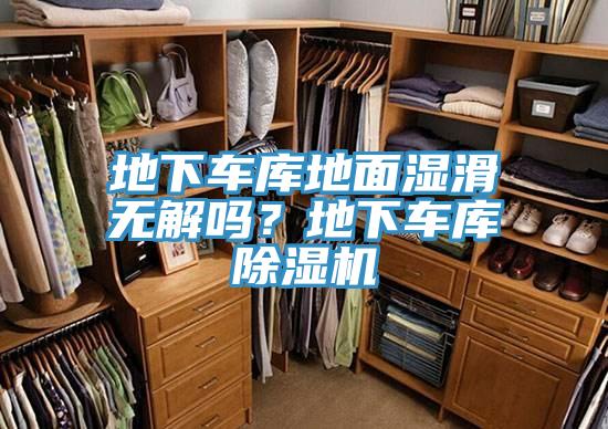 地下車庫地麵濕滑無解嗎?地下車庫好色先生在线播放