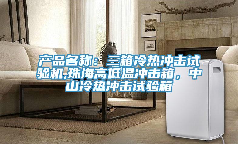 產品名稱：三箱冷熱衝擊試驗機,珠海高低溫衝擊箱，中山冷熱衝擊試驗箱
