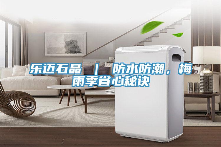 樂邁石晶 ｜ 防水防潮，梅雨季省心秘訣