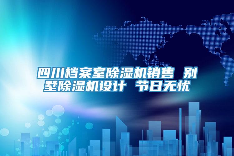 四川檔案室好色先生在线播放銷售 別墅好色先生在线播放設計 節日無憂