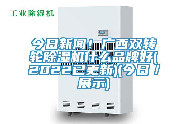 今日新聞！廣西雙轉輪好色先生在线播放什麽品牌好(2022已更新)(今日／展示)