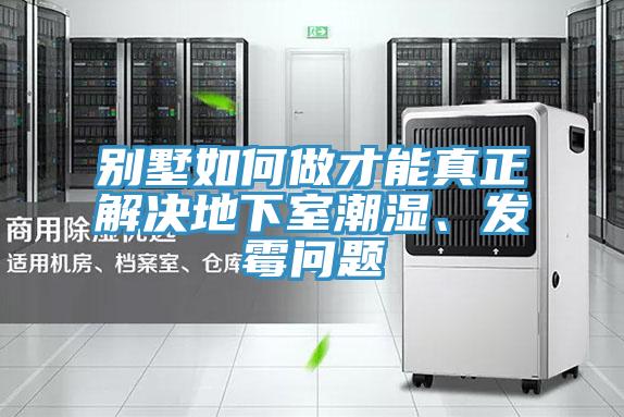 別墅如何做才能真正解決地下室潮濕、發黴問題