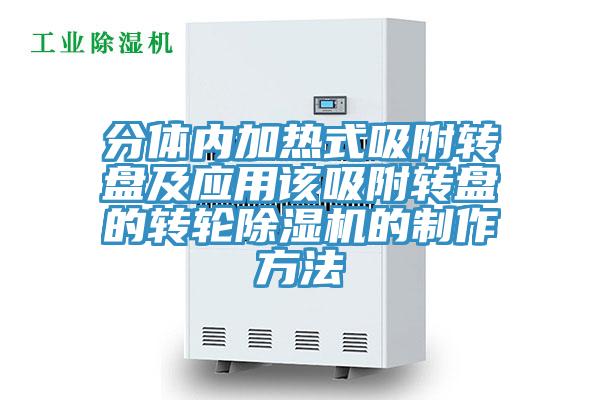 分體內加熱式吸附轉盤及應用該吸附轉盤的轉輪好色先生在线播放的製作方法