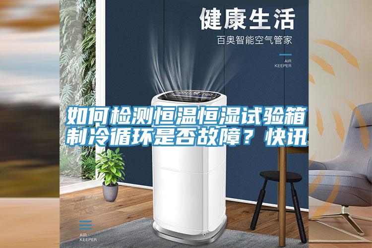 如何檢測恒溫恒濕試驗箱製冷循環是否故障？快訊