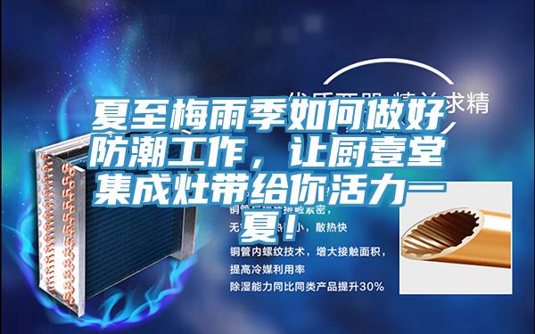 夏至梅雨季如何做好防潮工作，讓廚壹堂集成灶帶給你活力一夏！