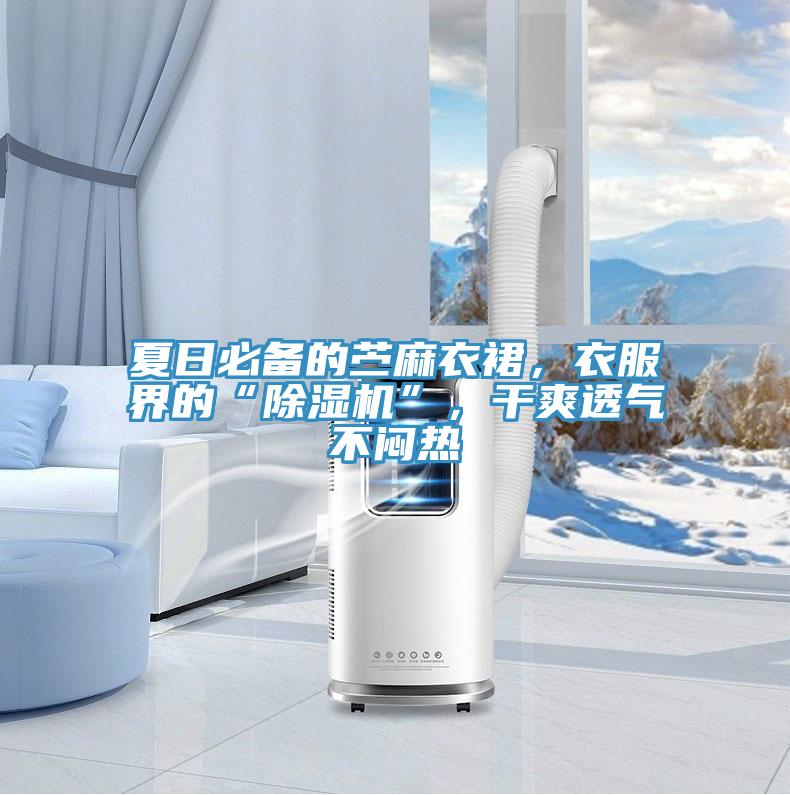 夏日必備的苧麻衣裙，衣服界的“好色先生在线播放”，幹爽透氣不悶熱