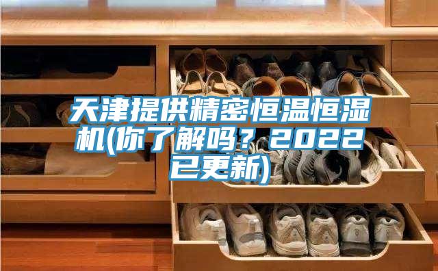天津提供精密恒溫恒濕機(你了解嗎？2022已更新)