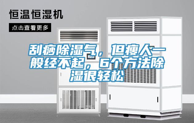 刮痧除濕氣，但瘦人一般經不起，6個方法除濕很輕鬆