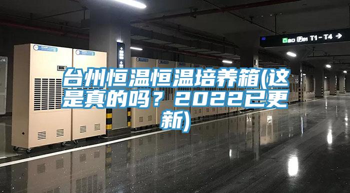 台州恒溫恒溫培養箱(這是真的嗎？2022已更新)