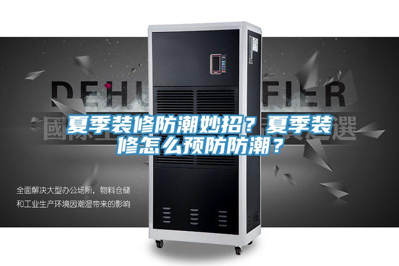 夏季裝修防潮妙招？夏季裝修怎麽預防防潮？