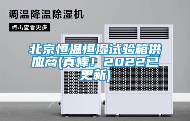 北京恒溫恒濕試驗箱供應商(真棒！2022已更新)