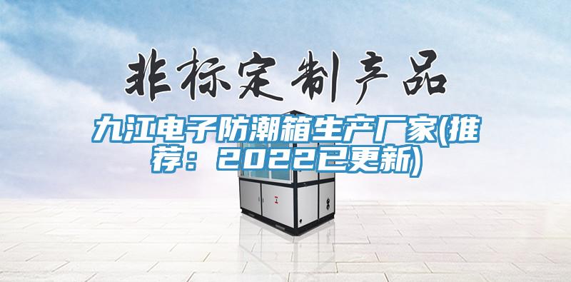 九江電子防潮箱生產廠家(推薦：2022已更新)