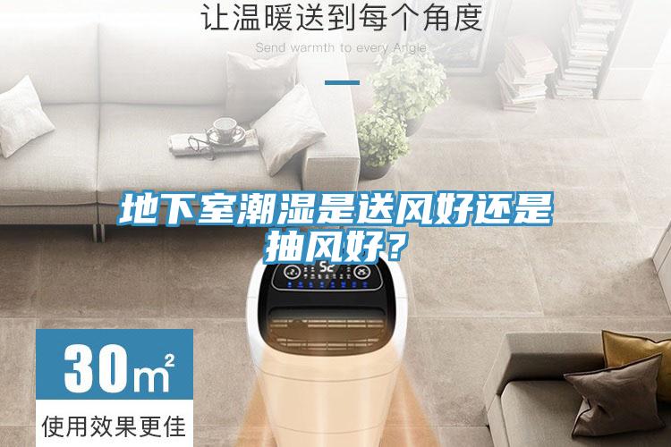 地下室潮濕是送風好還是抽風好？