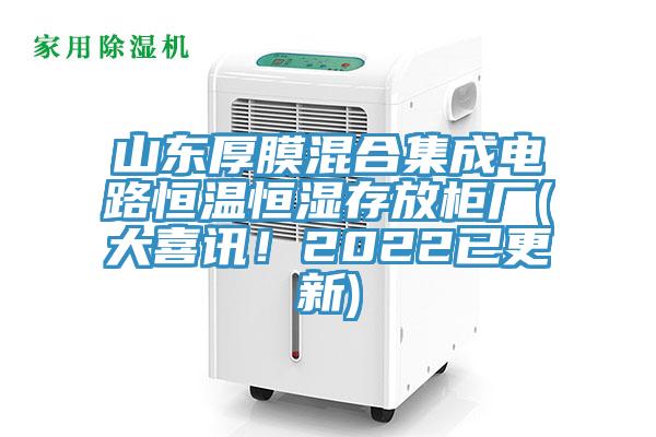 山東厚膜混合集成電路恒溫恒濕存放櫃廠(大喜訊！2022已更新)