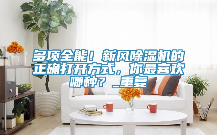 多項全能！新風好色先生在线播放的正確打開方式，你最喜歡哪種？_重複