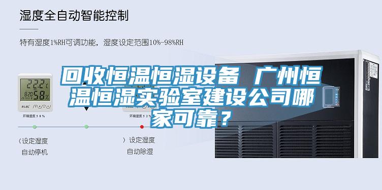 回收恒溫恒濕設備 廣州恒溫恒濕實驗室建設公司哪家可靠？
