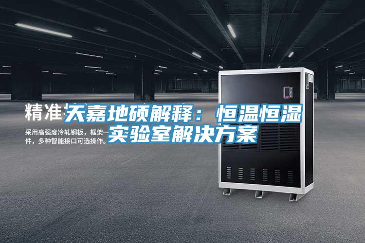 天嘉地碩解釋：恒溫恒濕實驗室解決方案