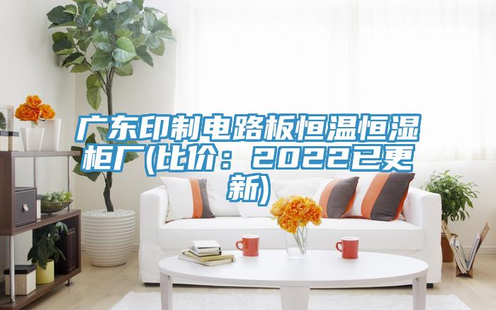 廣東印製電路板恒溫恒濕櫃廠(比價：2022已更新)