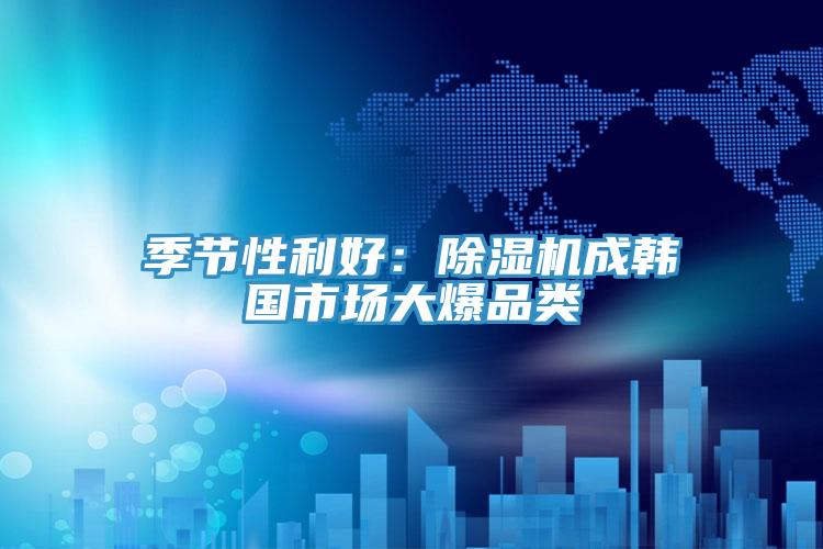 季節性利好：好色先生在线播放成韓國市場大爆品類