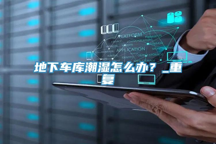 地下車庫潮濕怎麽辦？_重複