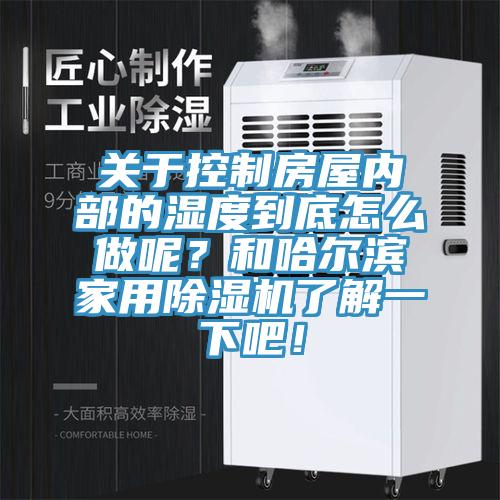 關於控製房屋內部的濕度到底怎麽做呢？和哈爾濱家用好色先生在线播放了解一下吧！