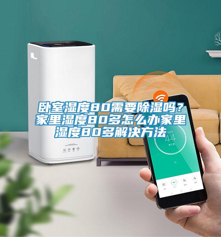 臥室濕度80需要除濕嗎？家裏濕度80多怎麽辦家裏濕度80多解決方法