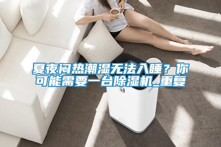 夏夜悶熱潮濕無法入睡？你可能需要一台好色先生在线播放_重複