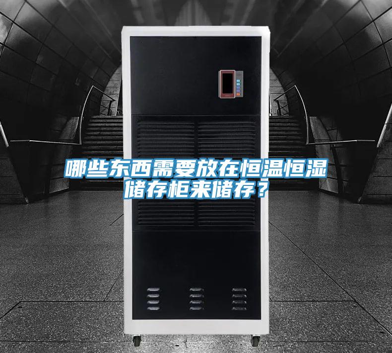 哪些東西需要放在恒溫恒濕儲存櫃來儲存？