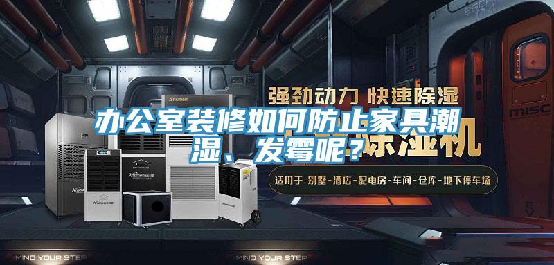 辦公室裝修如何防止家具潮濕、發黴呢？