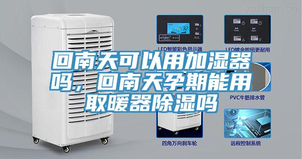 回南天可以用加濕器嗎，回南天孕期能用取暖器除濕嗎