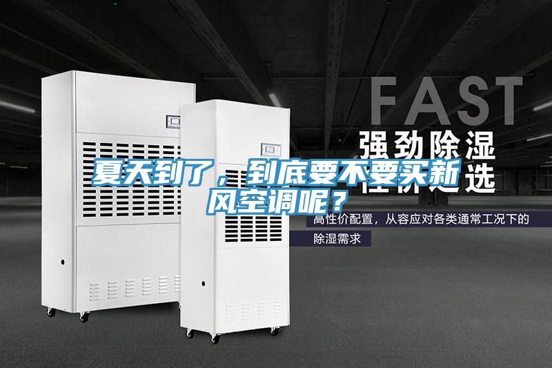 夏天到了,到底要不要買新風空調呢?