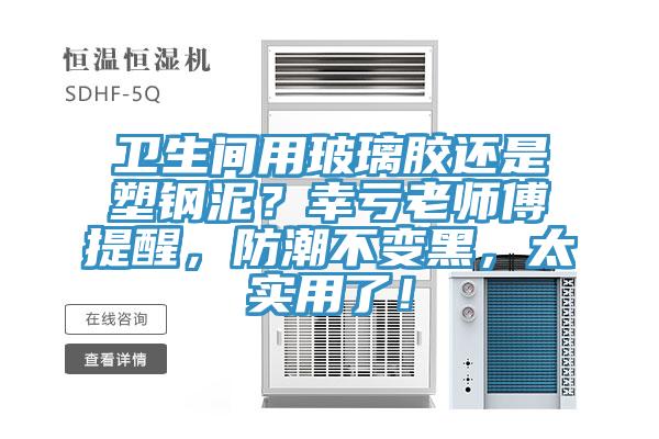 衛生間用玻璃膠還是塑鋼泥?幸虧老師傅提醒,防潮不變黑,太實用了!