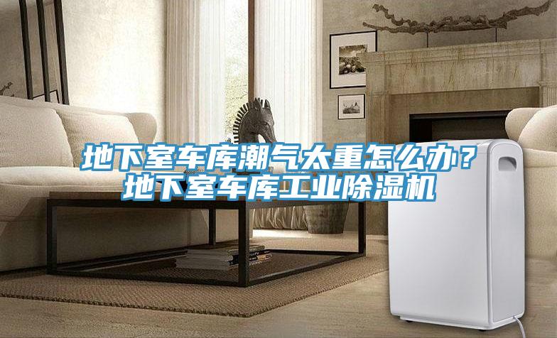 地下室車庫潮氣太重怎麽辦？地下室車庫工業好色先生在线播放