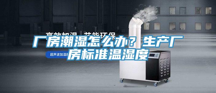 廠房潮濕怎麽辦？生產廠房標準溫濕度