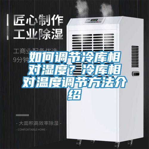 如何調節冷庫相對濕度?冷庫相對溫度調節方法介紹