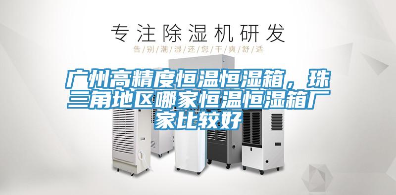 廣州高精度恒溫恒濕箱，珠三角地區哪家恒溫恒濕箱廠家比較好