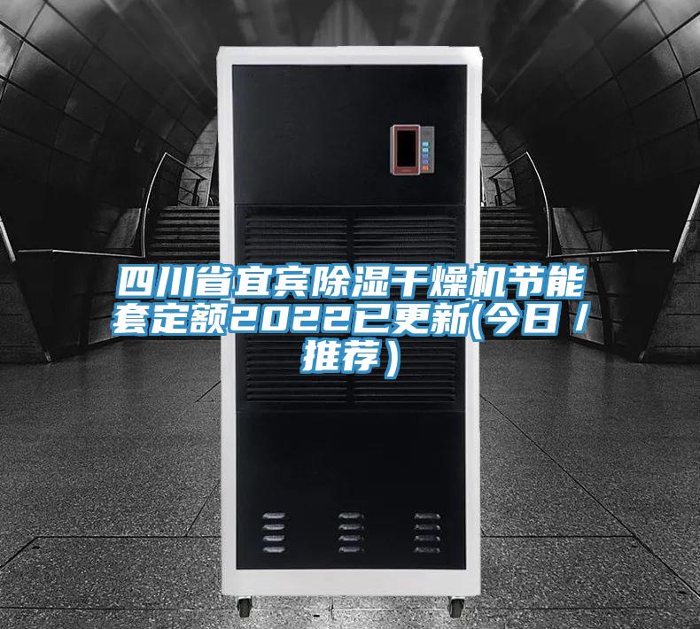 四川省宜賓除濕幹燥機節能套定額2022已更新(今日/推薦)