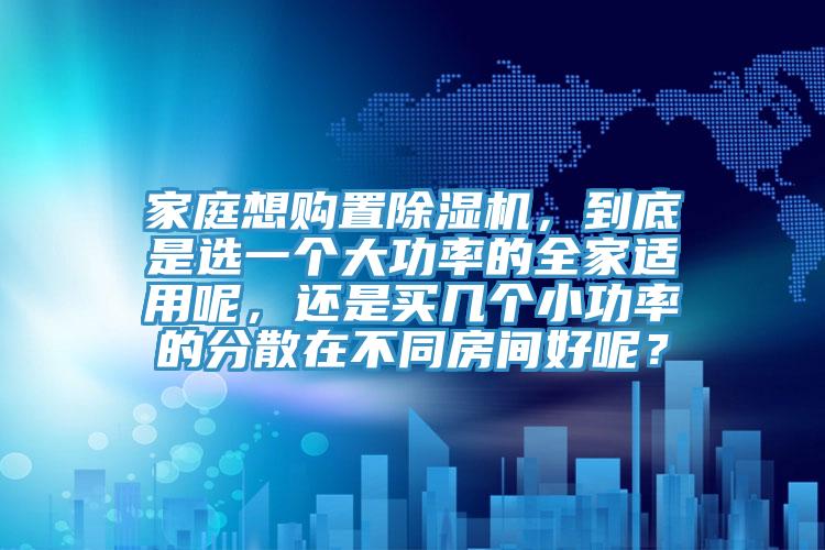 家庭想購置好色先生在线播放,到底是選一個大功率的全家適用呢,還是買幾個小功率的分散在不同房間好呢?