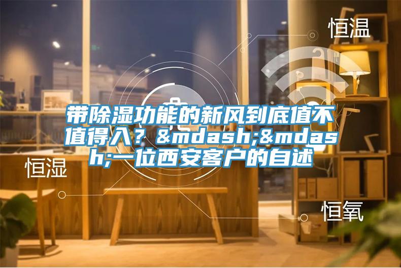 帶除濕功能的新風到底值不值得入？&mdash;&mdash;一位西安客戶的自述