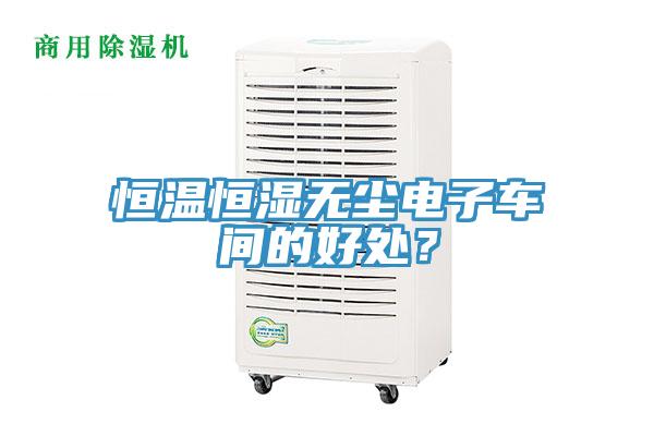 恒溫恒濕無塵電子車間的好處？