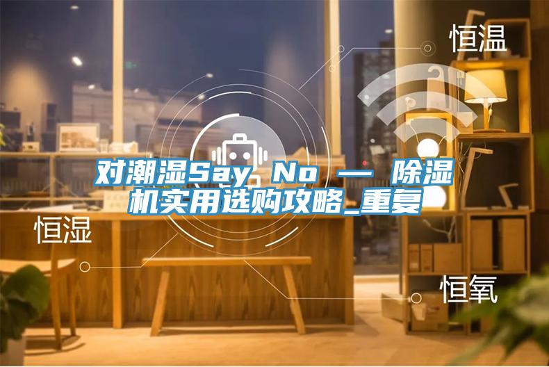 對潮濕Say No — 好色先生在线播放實用選購攻略_重複