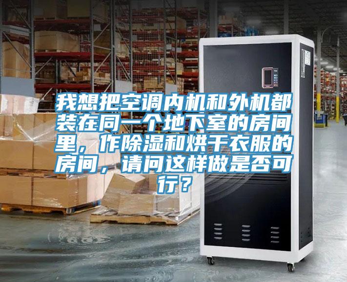 我想把空調內機和外機都裝在同一個地下室的房間裏,作除濕和烘幹衣服的房間,請問這樣做是否可行?