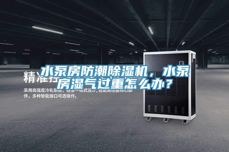 水泵房防潮好色先生在线播放，水泵房濕氣過重怎麽辦？