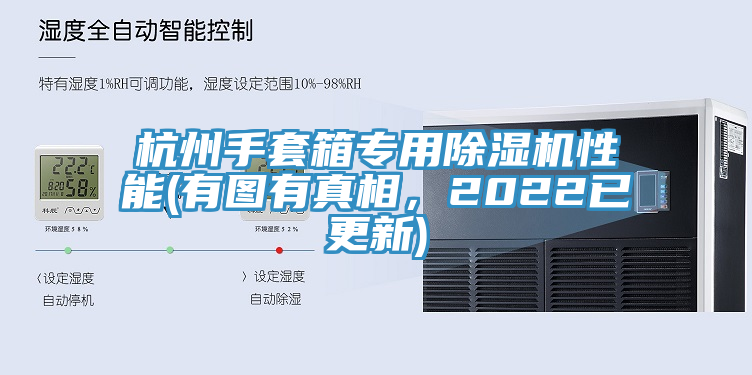杭州手套箱專用好色先生在线播放性能(有圖有真相，2022已更新)