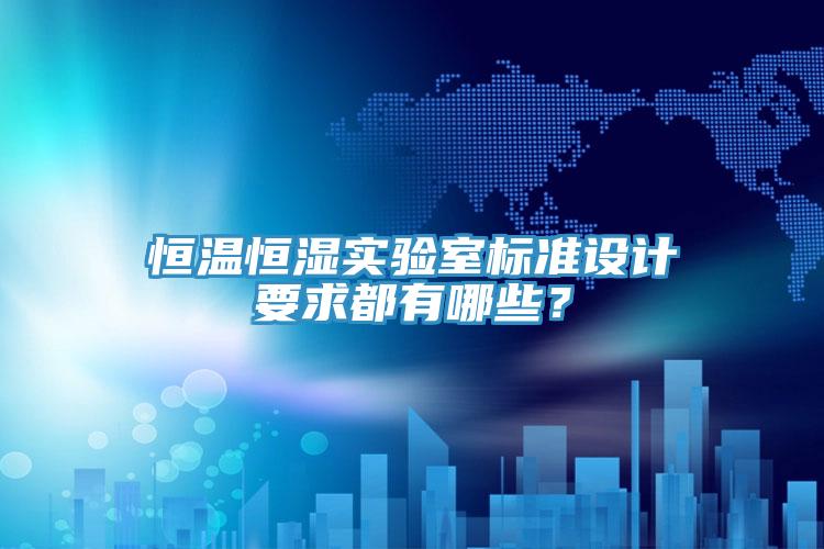 恒溫恒濕實驗室標準設計要求都有哪些？
